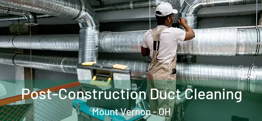  Post-Construction Duct Cleaning Mount Vernon - OH