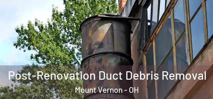  Post-Renovation Duct Debris Removal Mount Vernon - OH